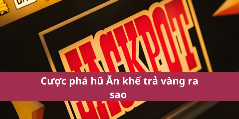Cược phá hũ Ăn khế trả vàng ra sao 